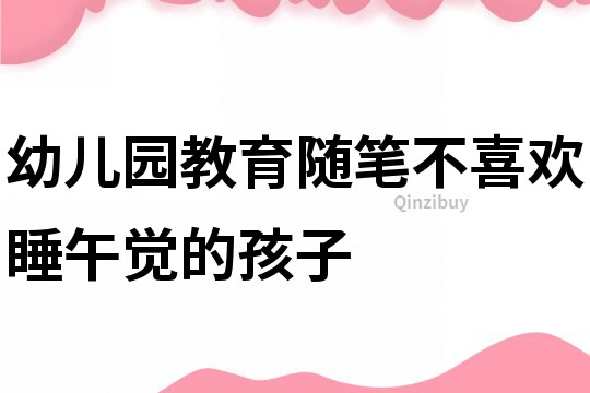 幼兒園教育隨筆：不喜歡睡午覺的孩子