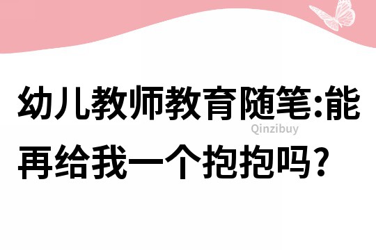 幼兒教師教育隨筆:能再給我一個抱抱嗎?