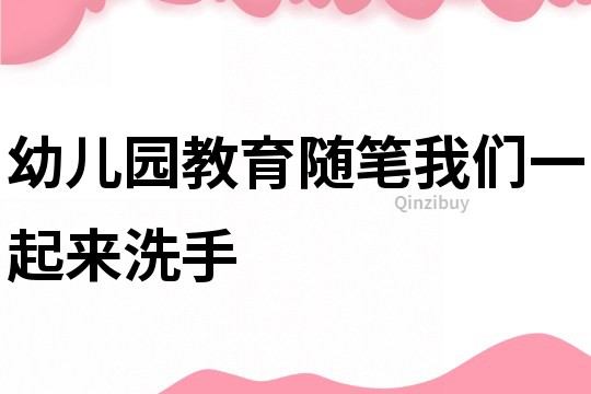 幼兒園教育隨筆：我們一起來(lái)洗手