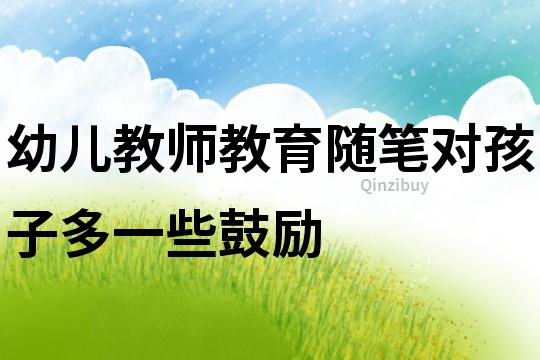 幼兒教師教育隨筆：對(duì)孩子多一些鼓勵(lì)