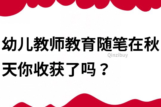 幼兒教師教育隨筆：在秋天你收獲了嗎？
