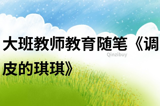 大班教師教育隨筆《調皮的琪琪》