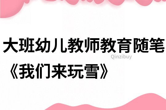 大班幼兒教師教育隨筆《我們來玩雪》