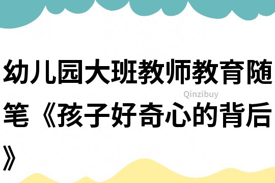 幼兒園大班教師教育隨筆《孩子好奇心的背后》