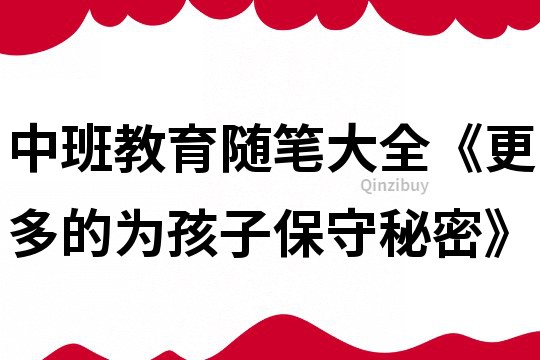 中班教育隨筆大全《更多的為孩子保守秘密》
