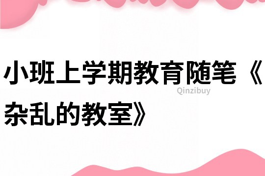小班上學期教育隨筆《雜亂的教室》