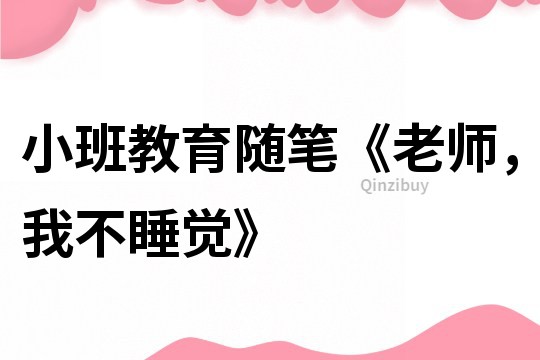 小班教育隨筆《老師，我不睡覺》
