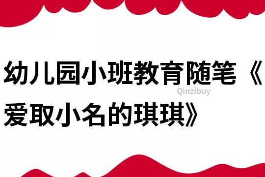 幼兒園小班教育隨筆《愛(ài)取小名的琪琪》