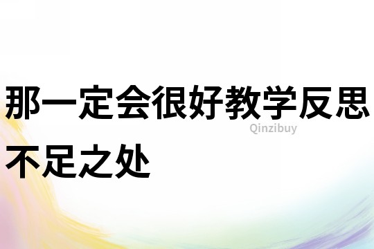 那一定會(huì)很好教學(xué)反思不足之處