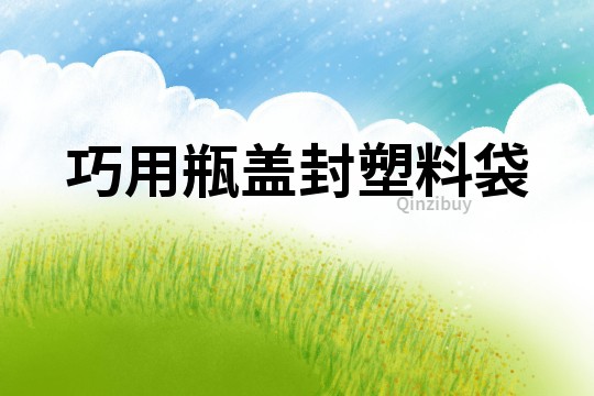 巧用瓶蓋封塑料袋