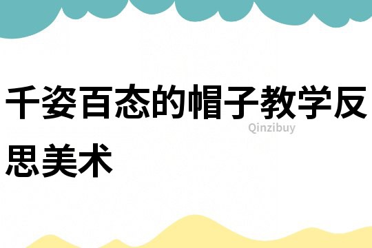 千姿百態的帽子教學反思美術