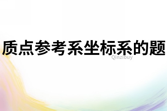 質(zhì)點(diǎn)參考系坐標(biāo)系的題