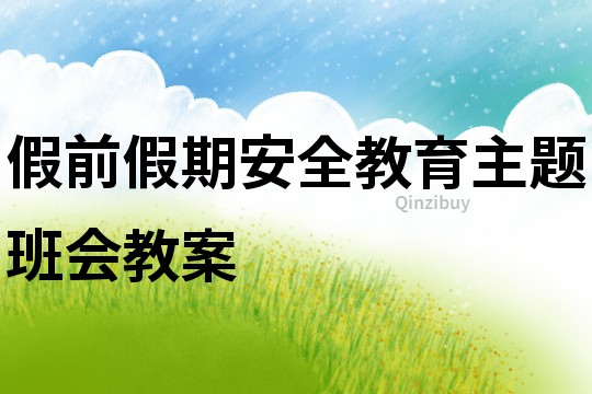 假前假期安全教育主題班會教案