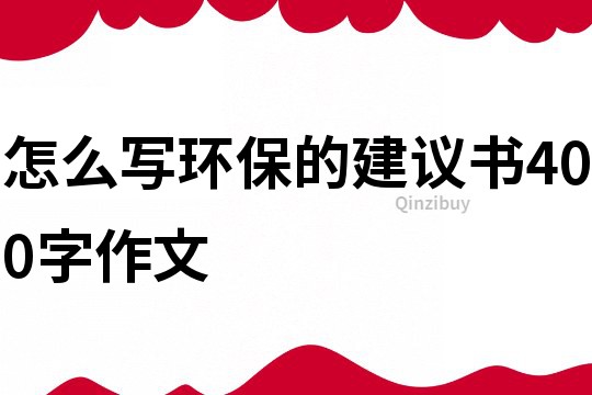 怎么寫環保的建議書400字作文