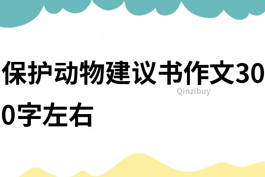 保護(hù)動(dòng)物建議書作文300字左右