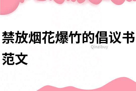 禁放煙花爆竹的倡議書范文