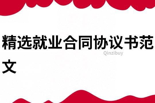 精選就業(yè)合同協(xié)議書范文