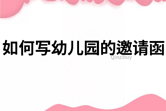 如何寫幼兒園的邀請函