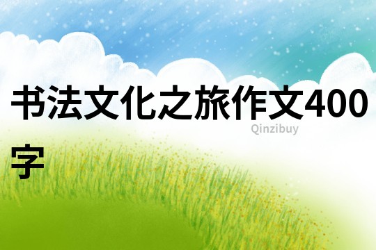 書法文化之旅作文400字