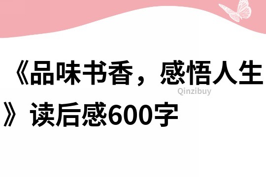 《品味書香，感悟人生》讀后感600字