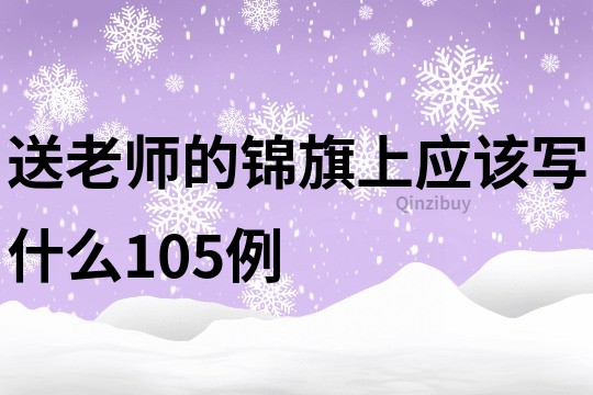 送老師的錦旗上應該寫什么105例