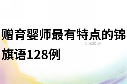 贈(zèng)育嬰師最有特點(diǎn)的錦旗語128例