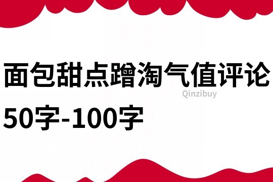 面包甜點蹭淘氣值評論50字-100字