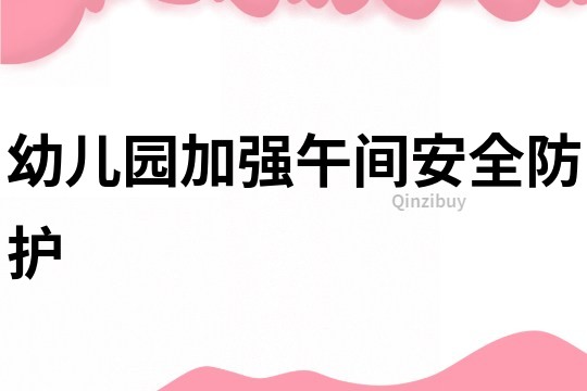幼兒園加強午間安全防護