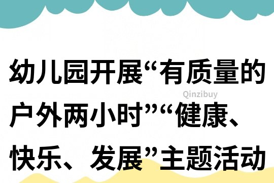 幼兒園開展“有質量的戶外兩小時”“健康、快樂、發展”主題活動實施方案