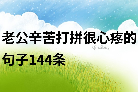 老公辛苦打拼,很心疼的句子144條
