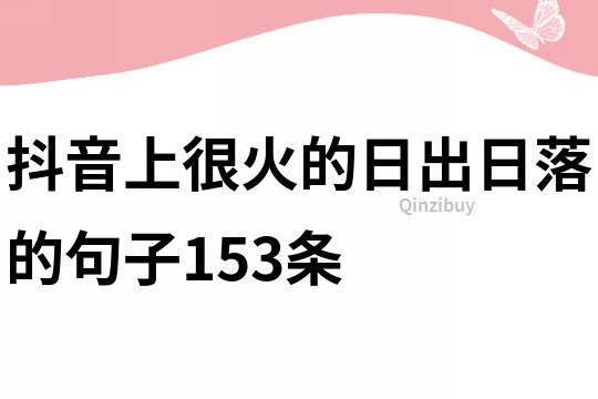 抖音上很火的日出日落的句子153條