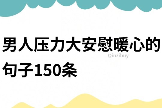 男人壓力大安慰暖心的句子150條