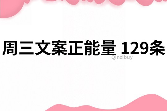 周三文案正能量	129條