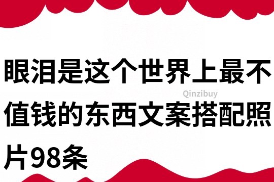 眼淚是這個世界上最不值錢的東西文案搭配照片98條