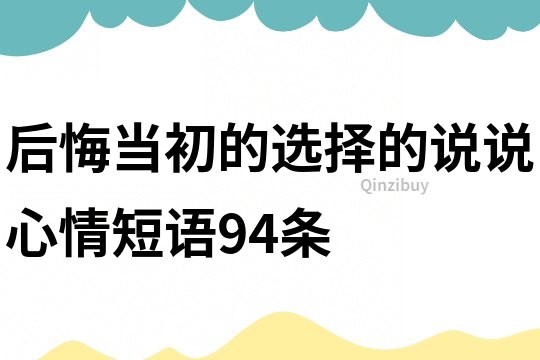 后悔當(dāng)初的選擇的說(shuō)說(shuō)心情短語(yǔ)94條