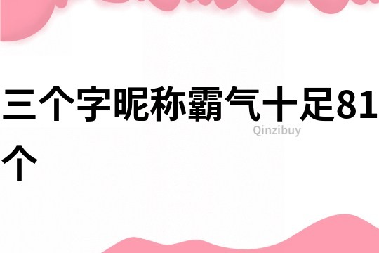 三個字昵稱霸氣十足81個