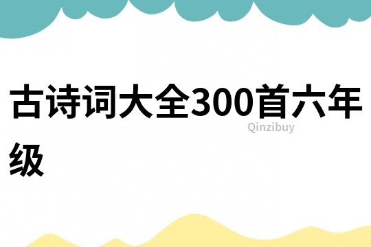 古詩詞大全300首六年級