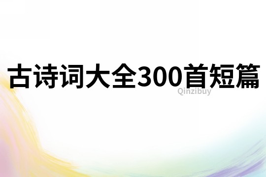 古詩詞大全300首短篇