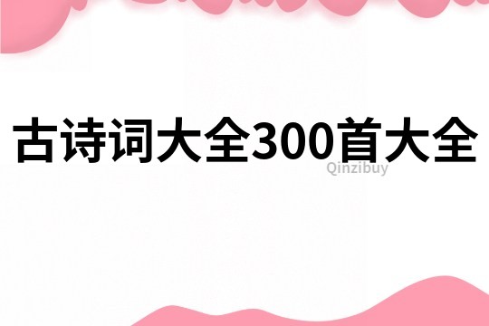 古詩(shī)詞大全300首大全