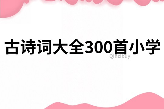 古詩詞大全300首小學(xué)