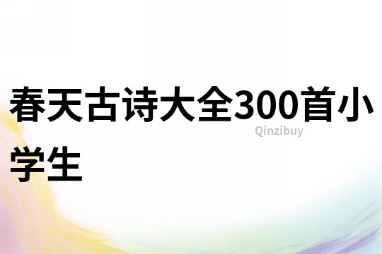 春天古詩(shī)大全300首小學(xué)生