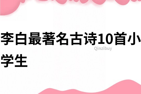 李白最著名古詩10首小學生