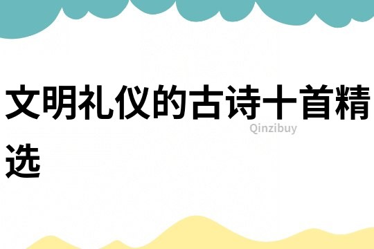 文明禮儀的古詩十首精選