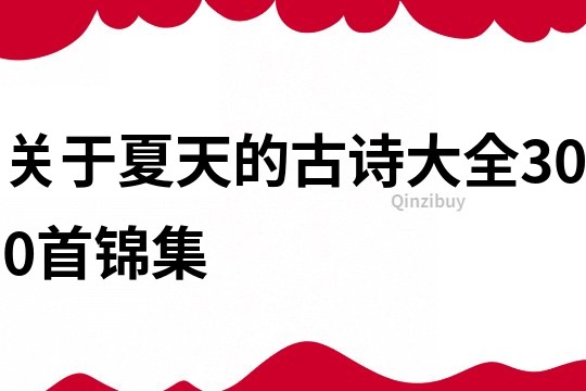 關(guān)于夏天的古詩大全300首錦集