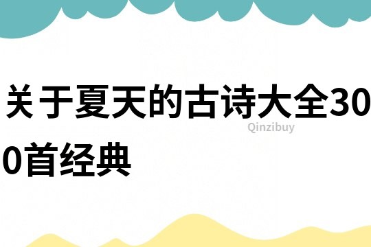 關(guān)于夏天的古詩大全300首經(jīng)典