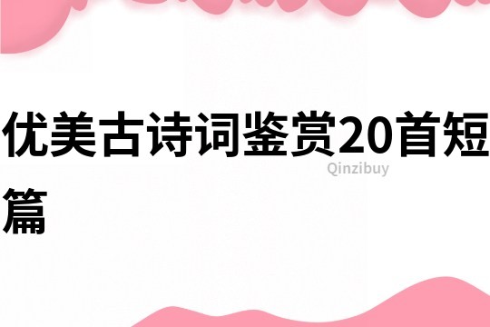 優(yōu)美古詩詞鑒賞20首短篇