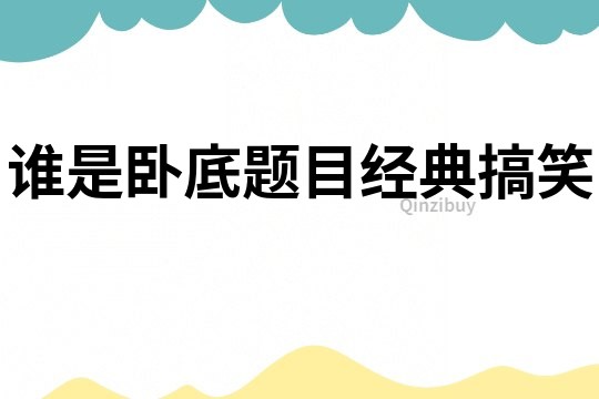 誰(shuí)是臥底題目經(jīng)典搞笑