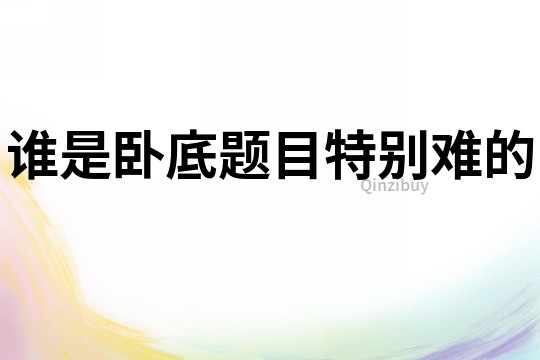 誰是臥底題目特別難的