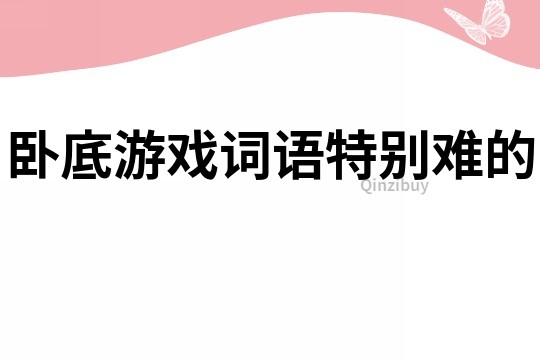 臥底游戲詞語特別難的