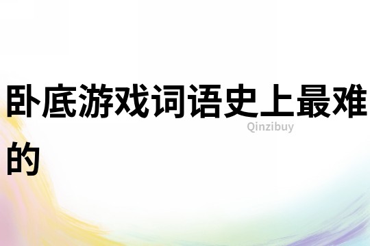 臥底游戲詞語史上最難的